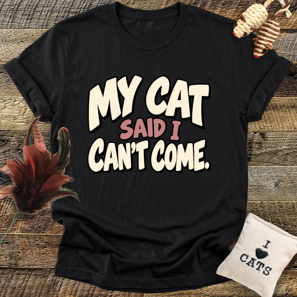My Cat Said I Can't Come T-Shirt