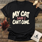 My Cat Said I Can't Come T-Shirt