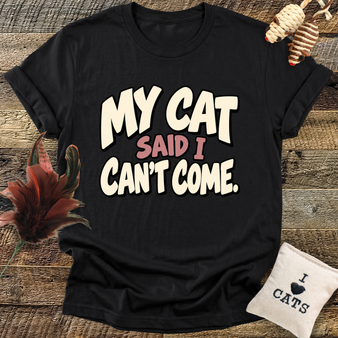 My Cat Said I Can't Come T-Shirt