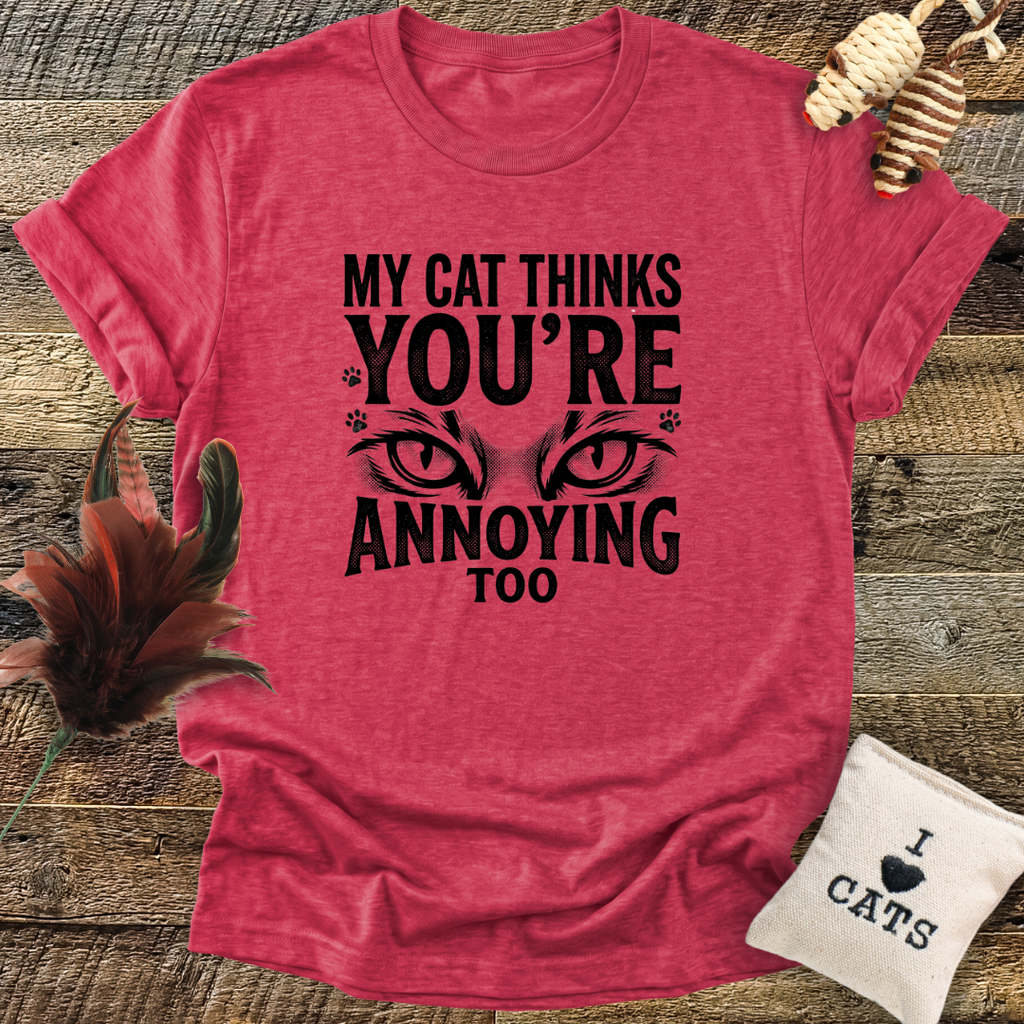 My Cat Thinks You're Annoying Too T-Shirt