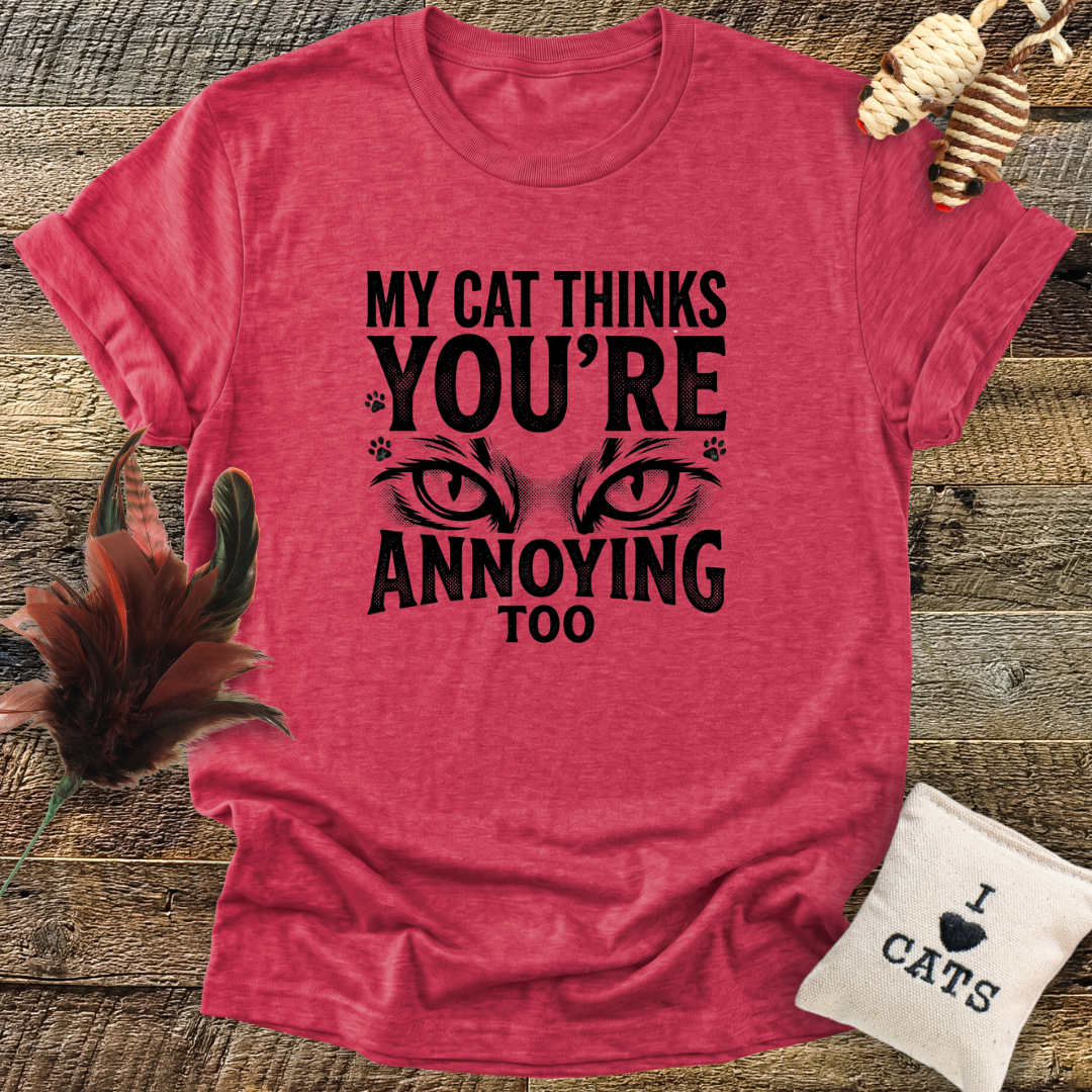 My Cat Thinks You're Annoying Too T-Shirt