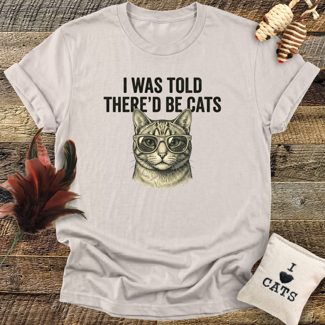 I Was Told There'd Be Cats T-Shirt