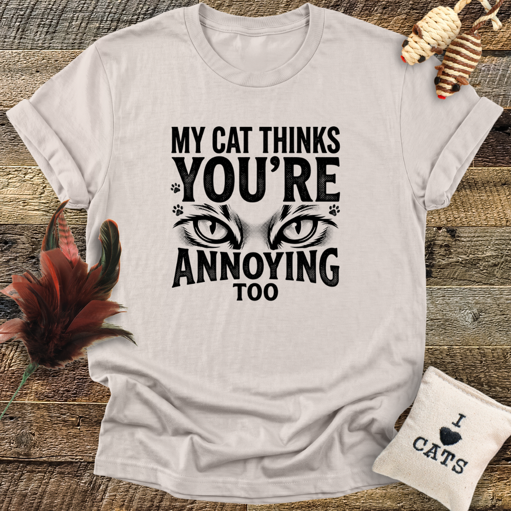 My Cat Thinks You're Annoying Too T-Shirt