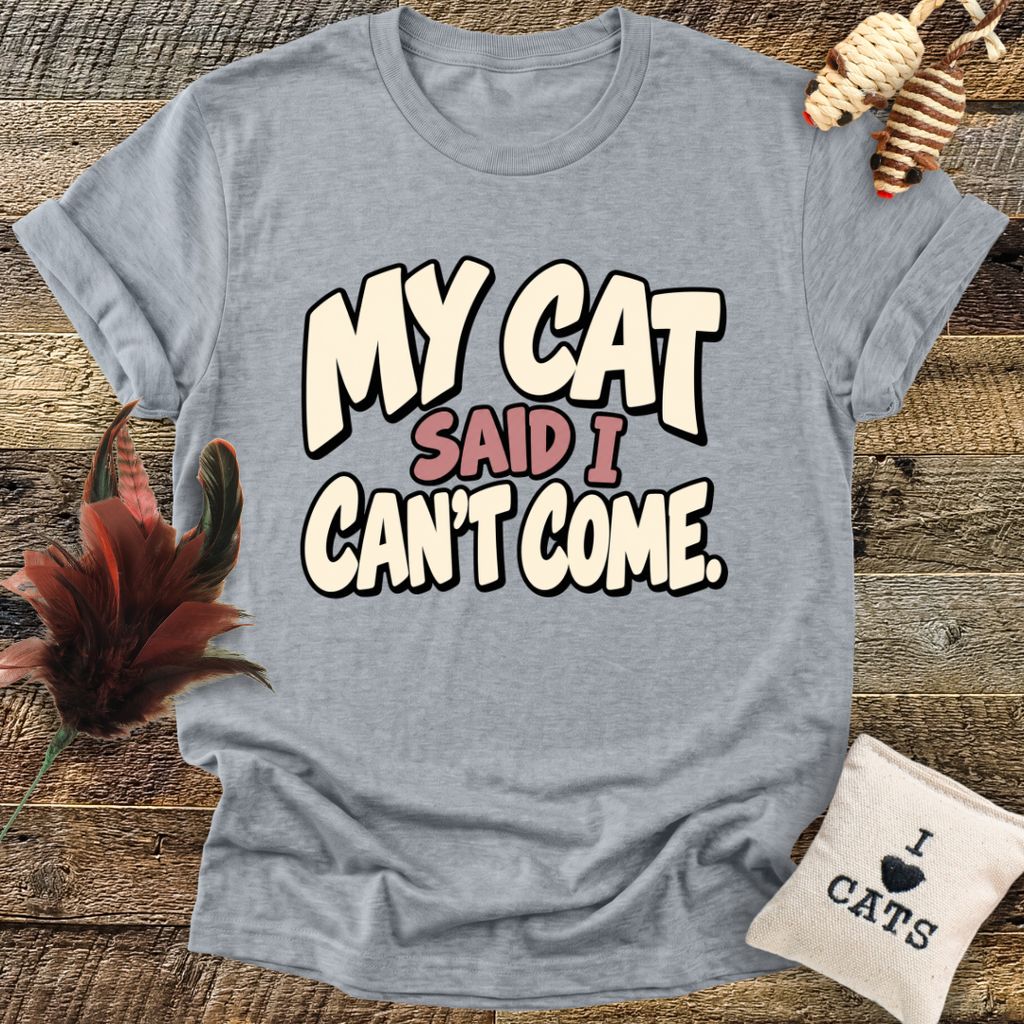 My Cat Said I Can't Come T-Shirt