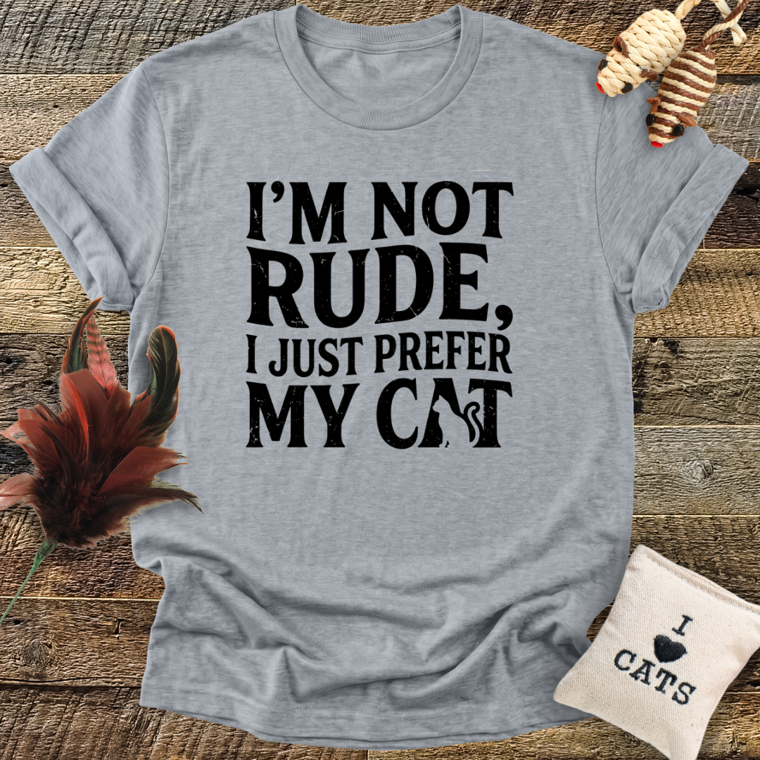 I'm Not Rude, I Just Prefer My Cat T-Shirt