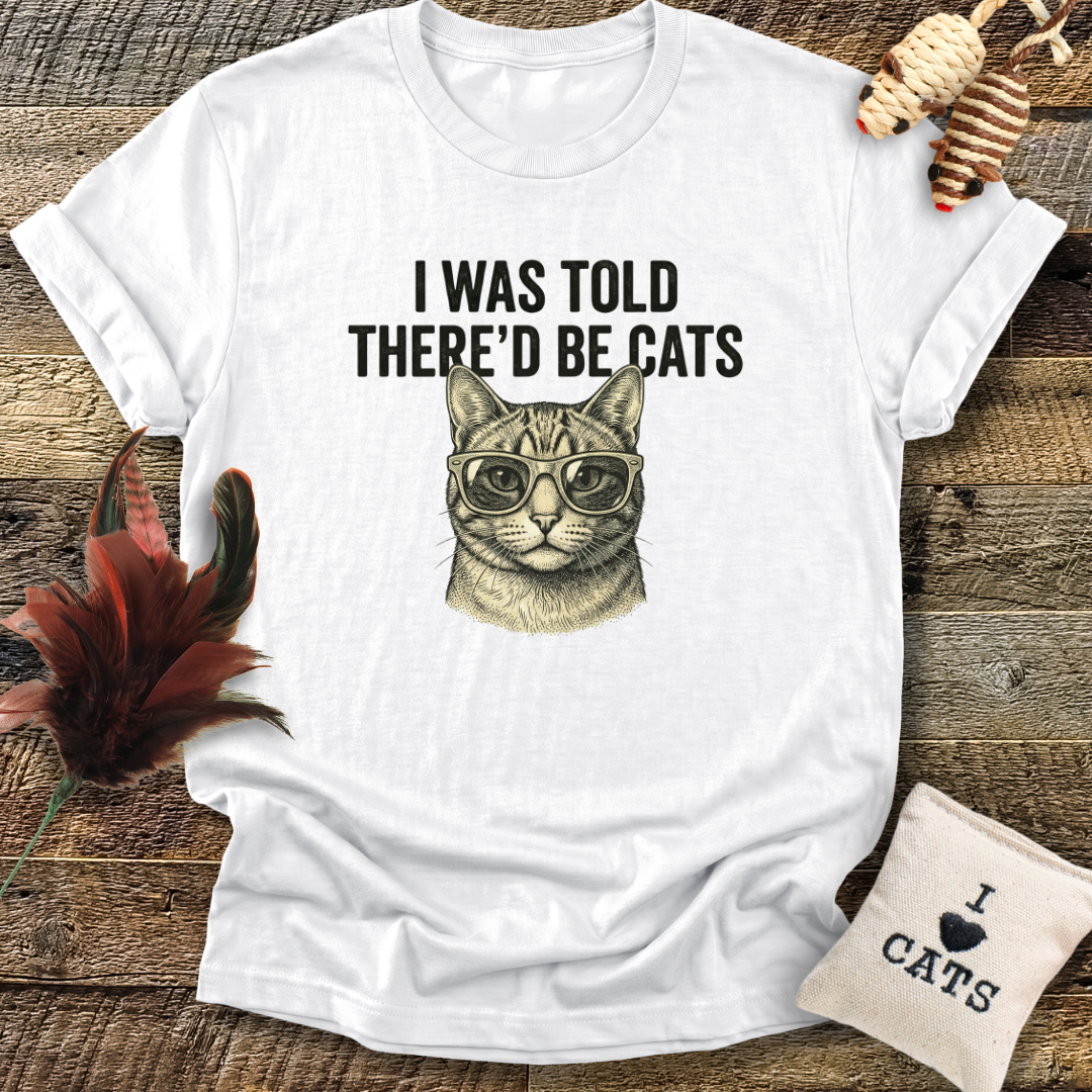 I Was Told There'd Be Cats T-Shirt