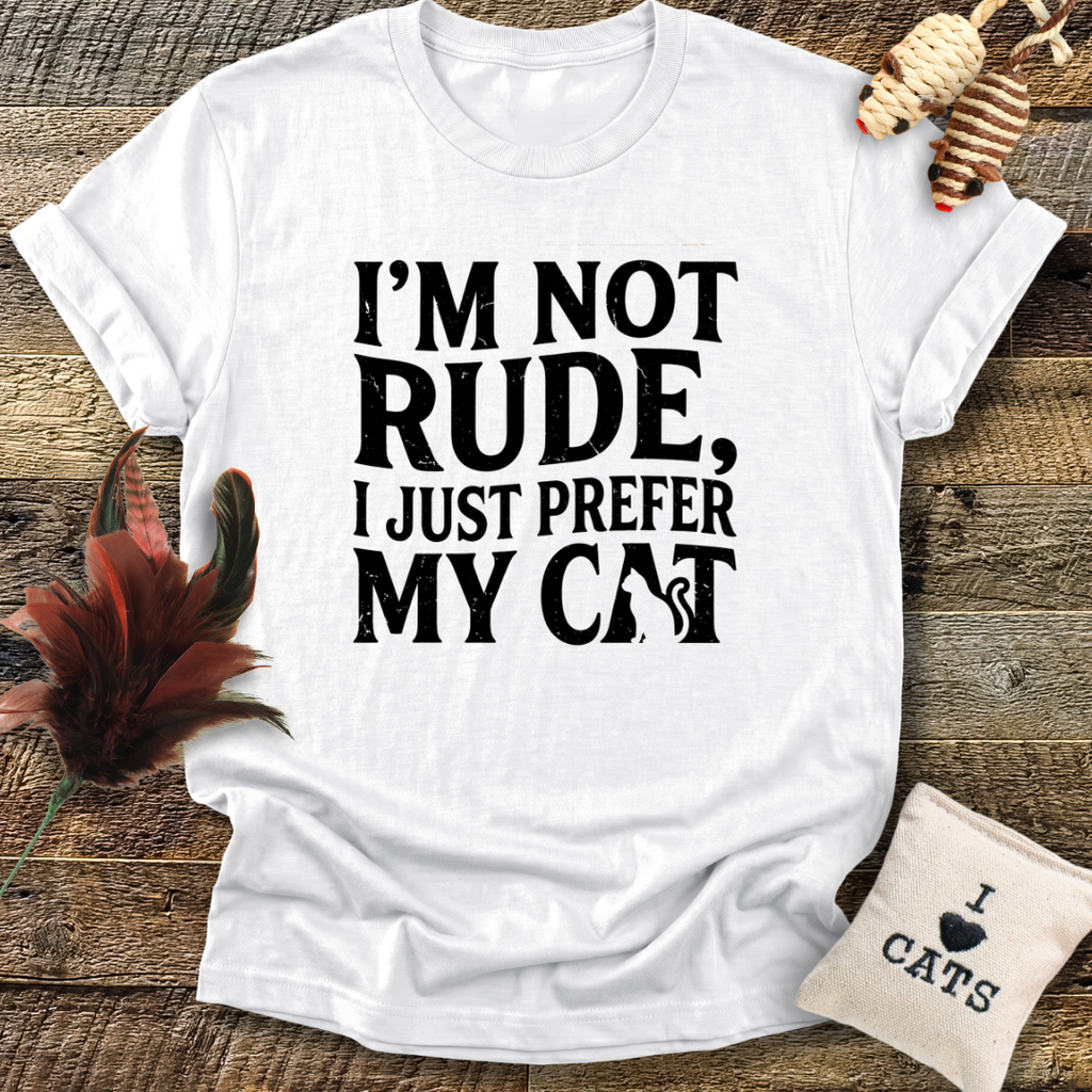 I'm Not Rude, I Just Prefer My Cat T-Shirt