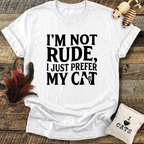 I'm Not Rude, I Just Prefer My Cat T-Shirt