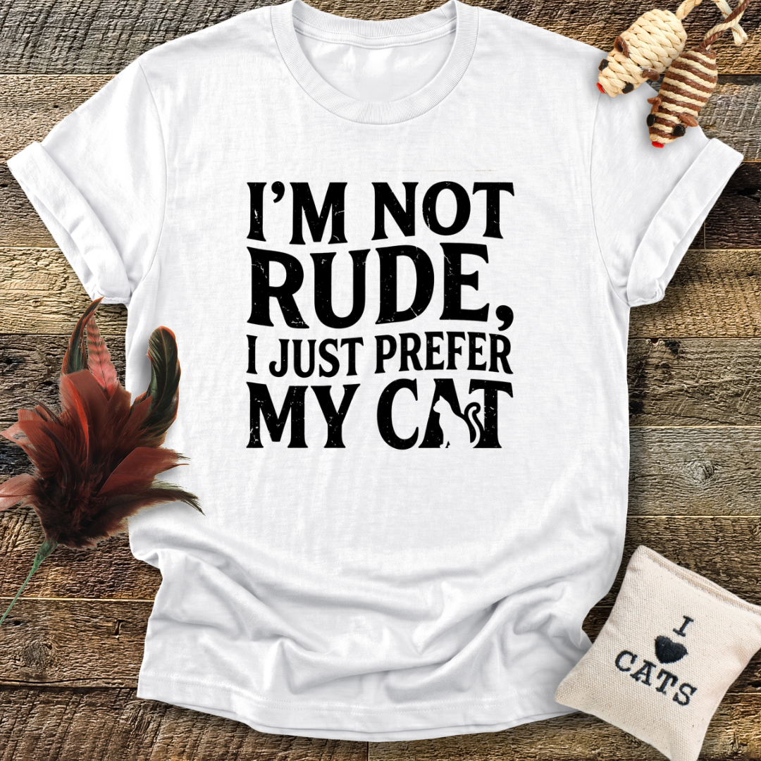 I'm Not Rude, I Just Prefer My Cat T-Shirt