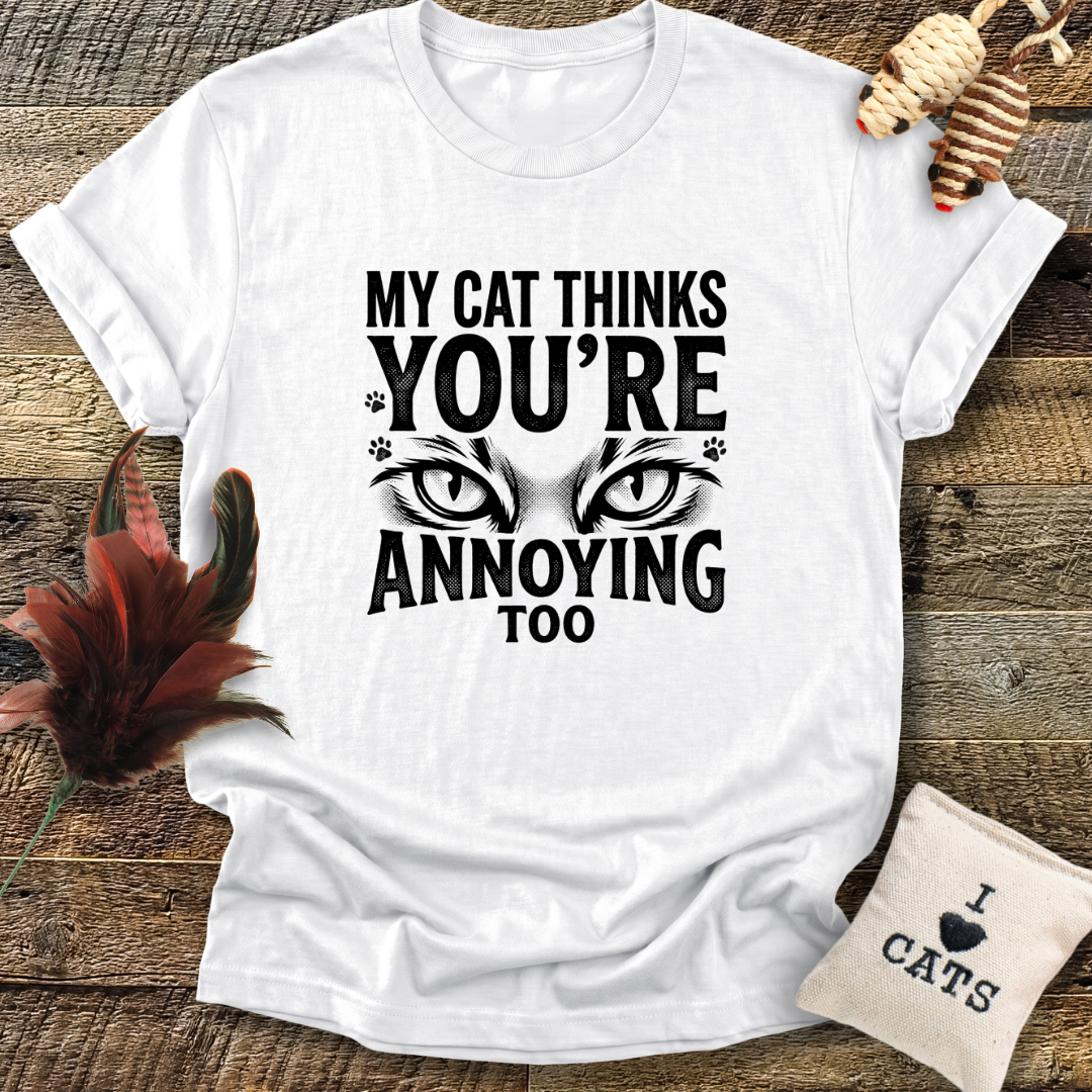 My Cat Thinks You're Annoying Too T-Shirt