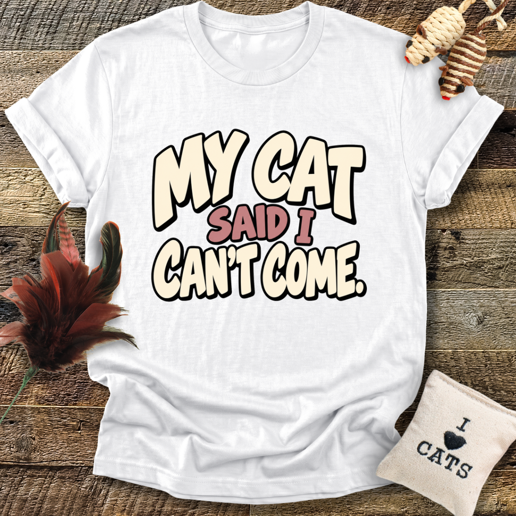 My Cat Said I Can't Come T-Shirt
