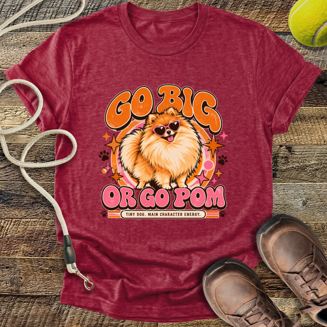 Go Big Or Go Pom (Pomeranian) T-Shirt