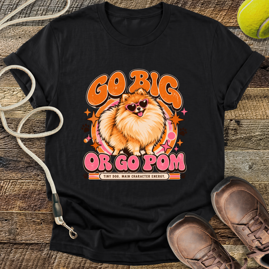 Go Big Or Go Pom (Pomeranian) T-Shirt