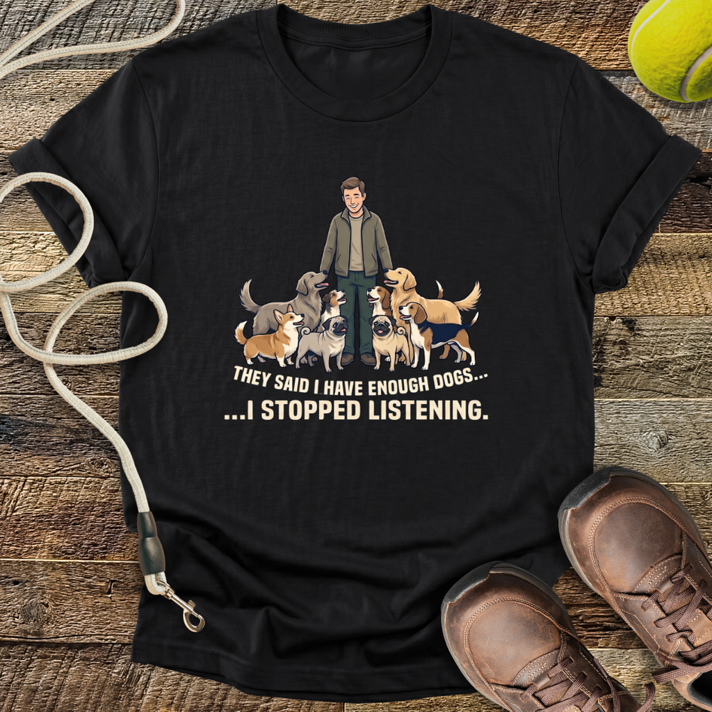 They Said I Have Enough Dogs... T-Shirt