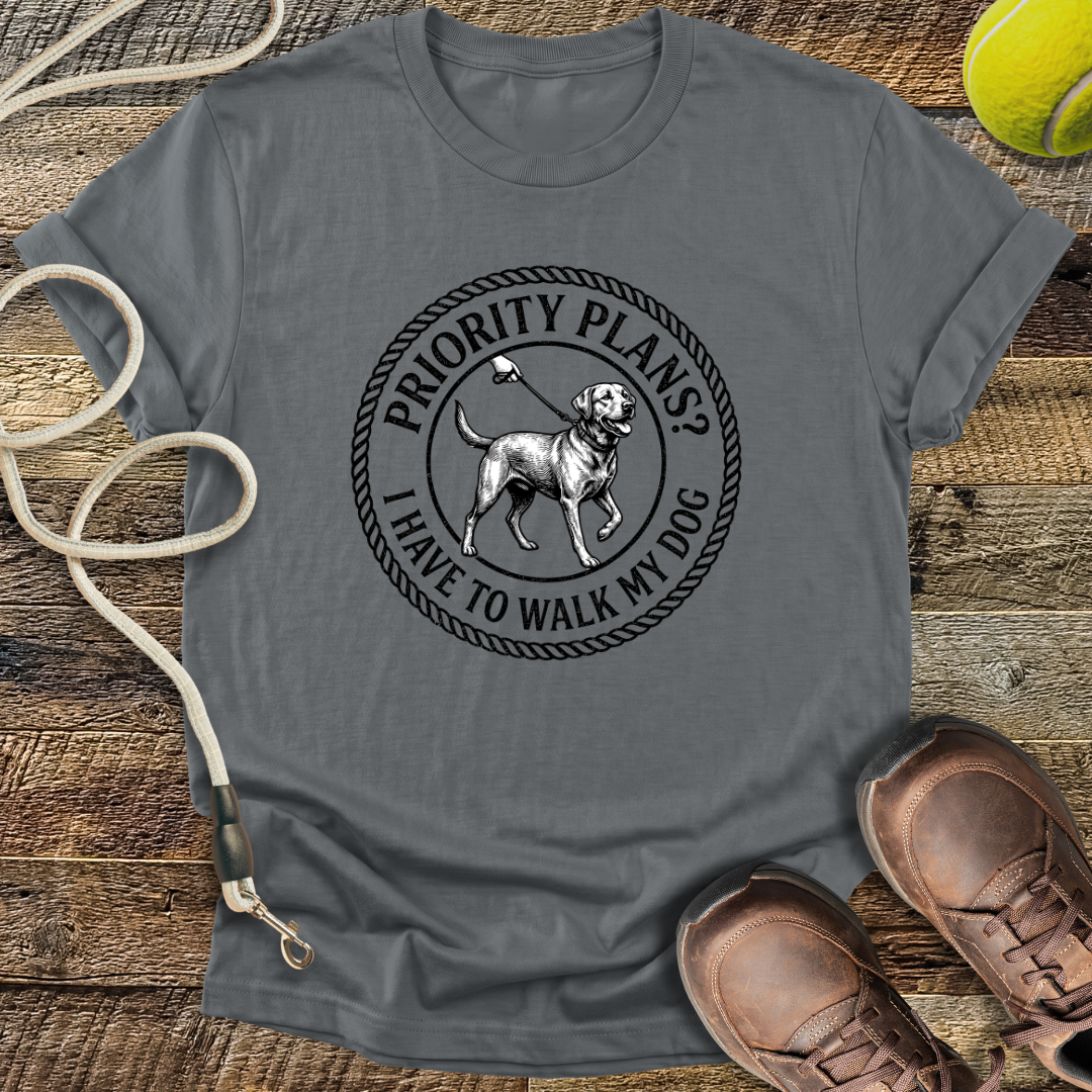 Priority Plans? I Have to Walk My Dog T-Shirt