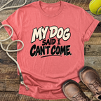 My Dog Said I Can't Come T-Shirt