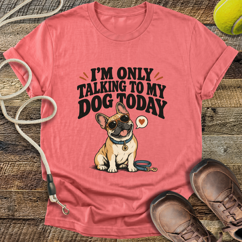I'm Only Talking To My Dog Today (French Bulldog) T-Shirt