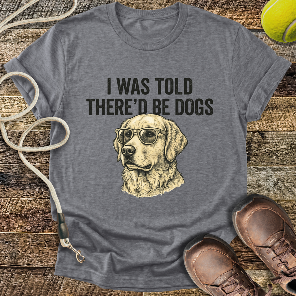 I Was Told There'd Be Dogs T-Shirt
