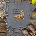 Mentally At Home With My Dog T-Shirt