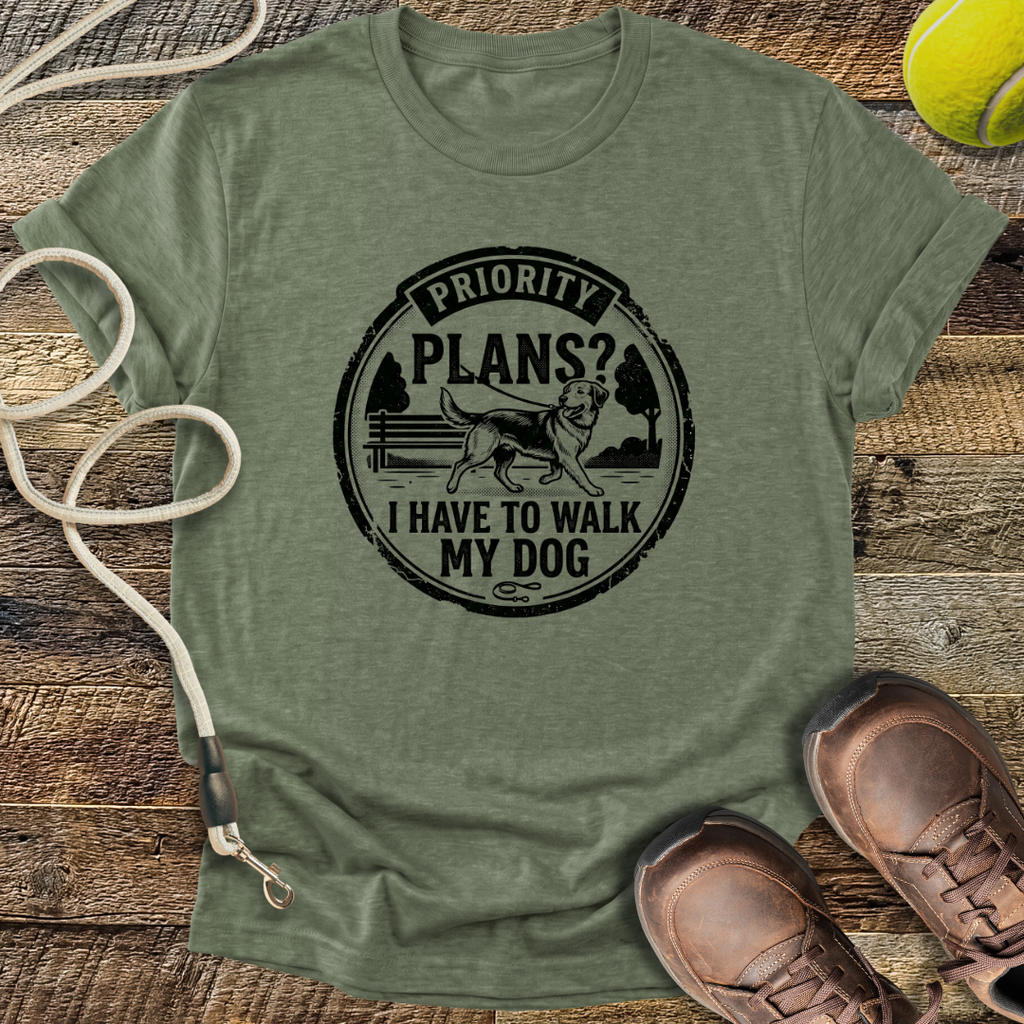 Priority Plans? I Have To Walk My Dog T-Shirt