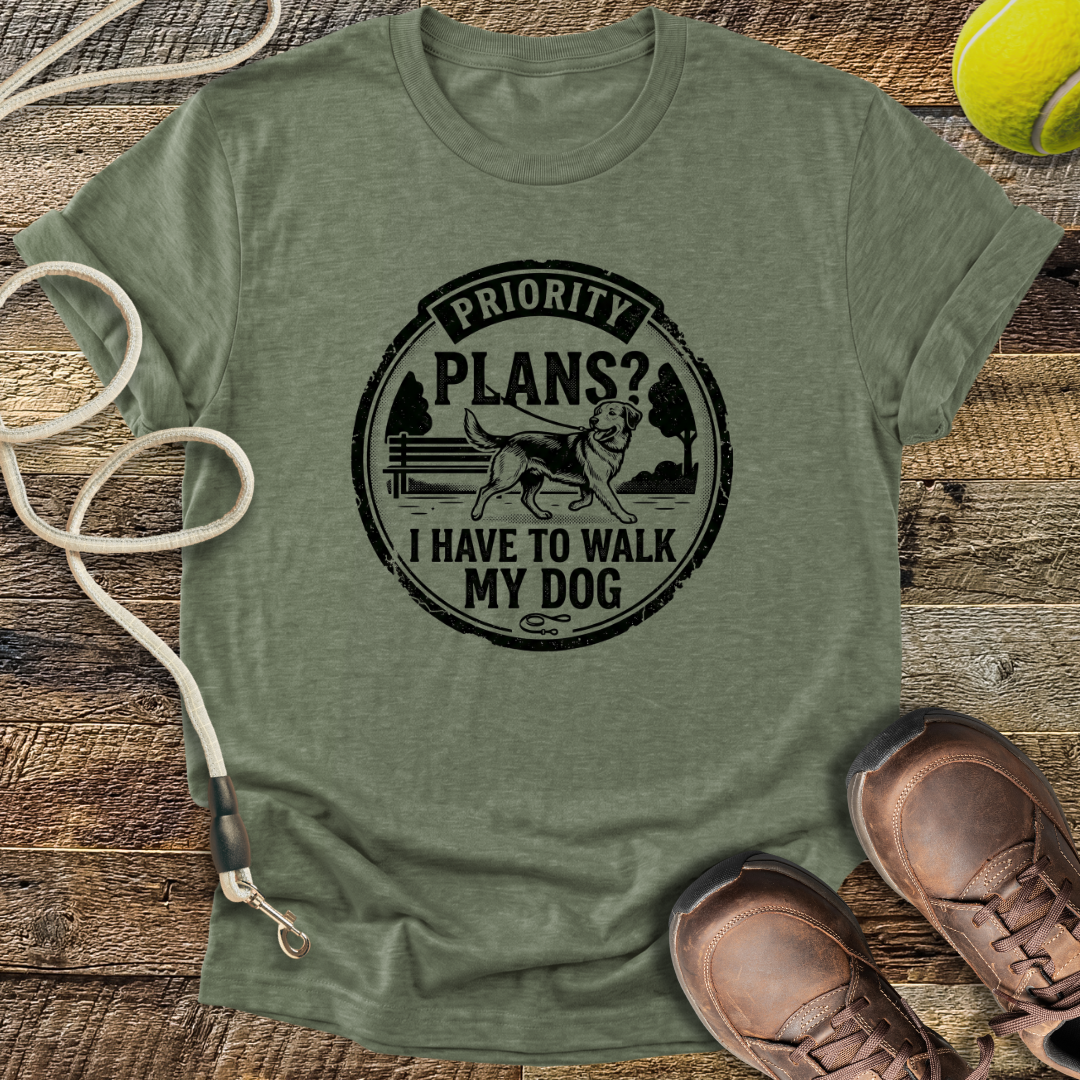 Priority Plans? I Have To Walk My Dog T-Shirt
