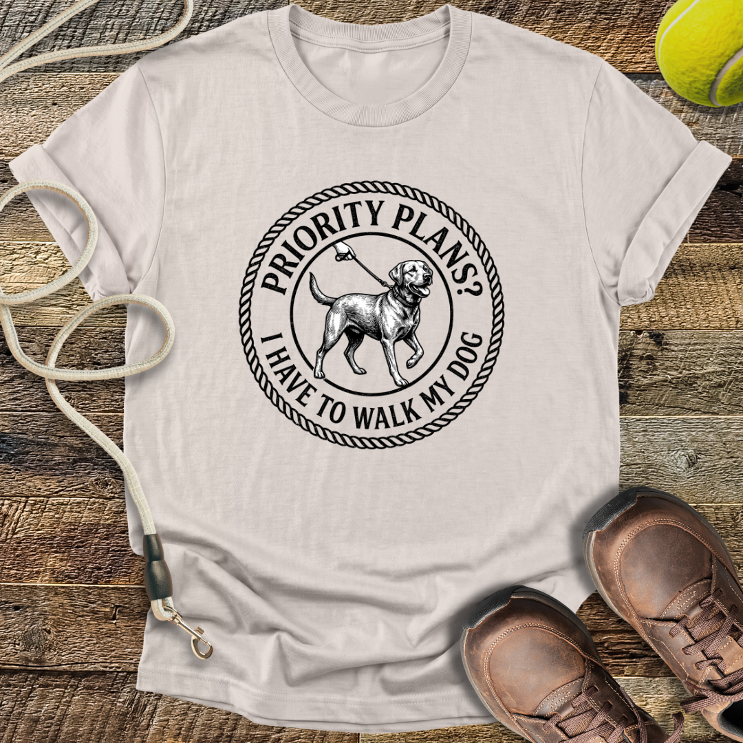 Priority Plans? I Have to Walk My Dog T-Shirt