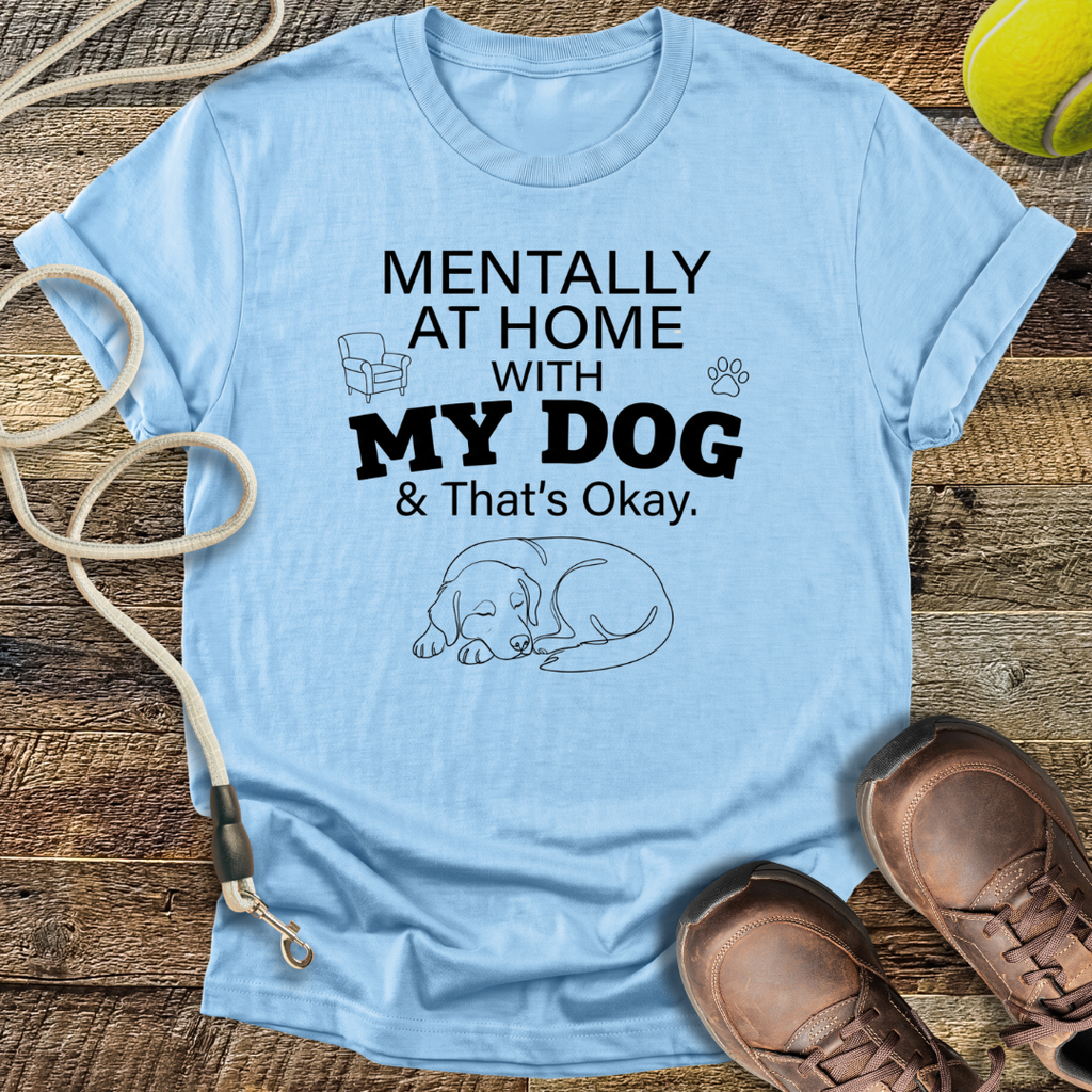 Mentally At Home With My Dog, And That's Okay T-Shirt