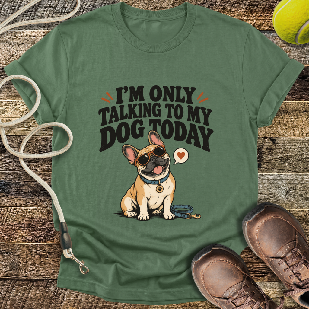 I'm Only Talking To My Dog Today (French Bulldog) T-Shirt