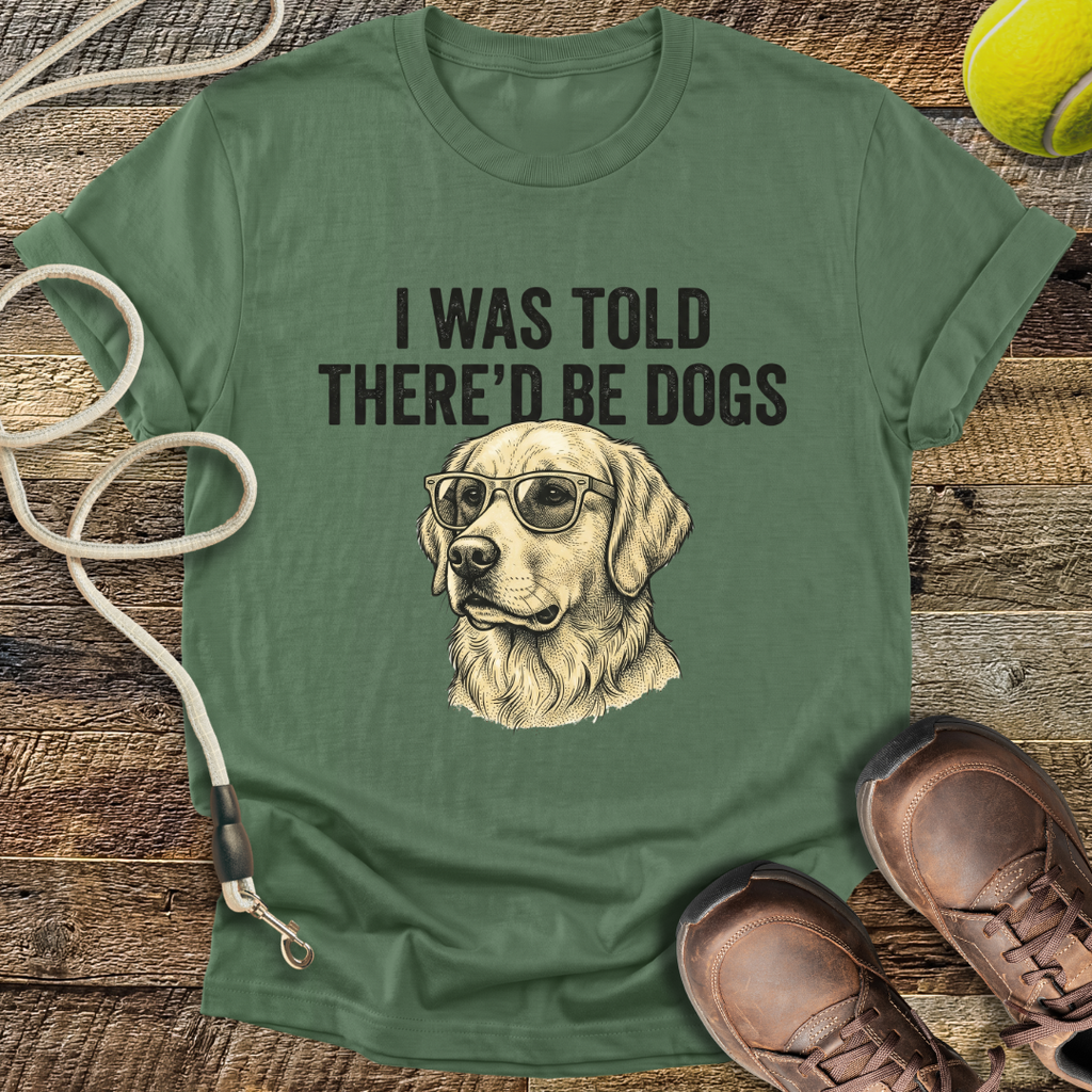 I Was Told There'd Be Dogs T-Shirt
