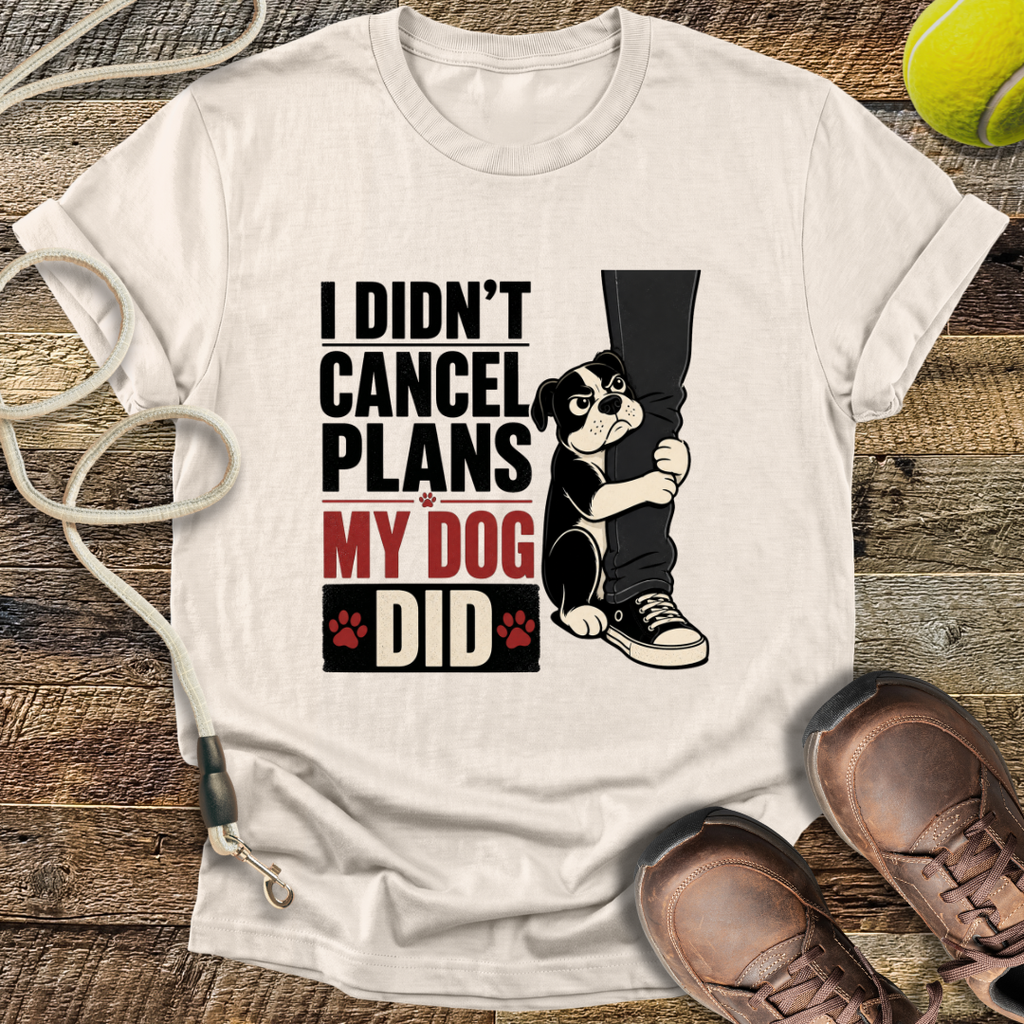 I Didn't Cancel Plans, My Dog Did T-Shirt