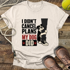 I Didn't Cancel Plans, My Dog Did T-Shirt
