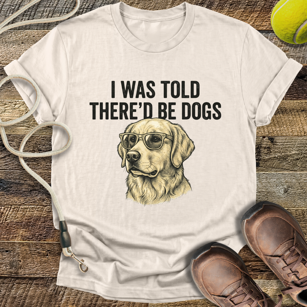 I Was Told There'd Be Dogs T-Shirt