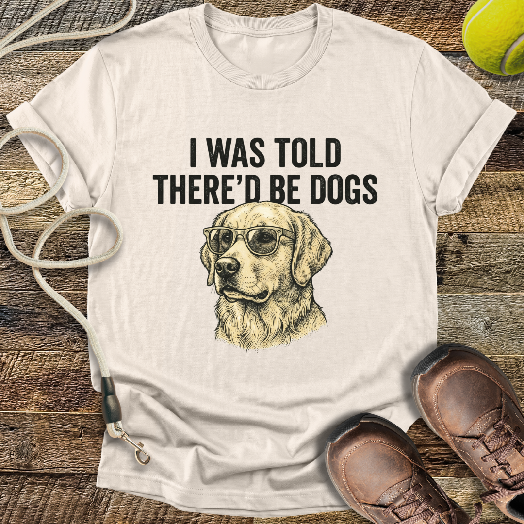 I Was Told There'd Be Dogs T-Shirt