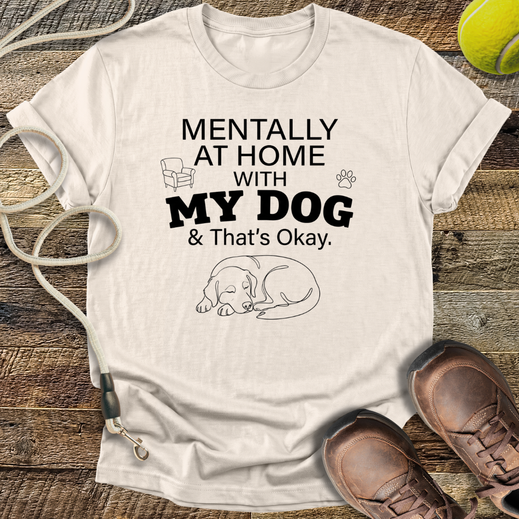 Mentally At Home With My Dog, And That's Okay T-Shirt