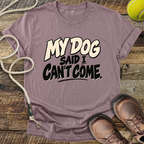 My Dog Said I Can't Come T-Shirt