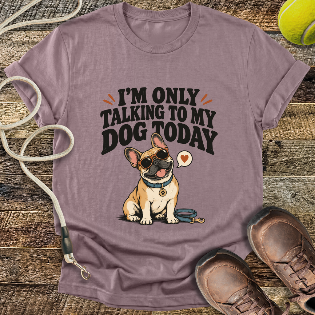 I'm Only Talking To My Dog Today (French Bulldog) T-Shirt