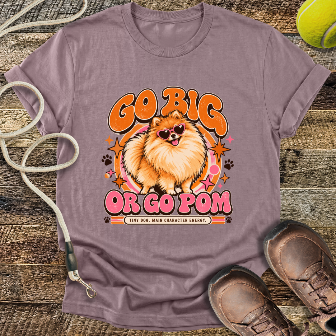 Go Big Or Go Pom (Pomeranian) T-Shirt