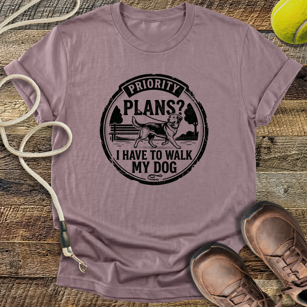 Priority Plans? I Have To Walk My Dog T-Shirt