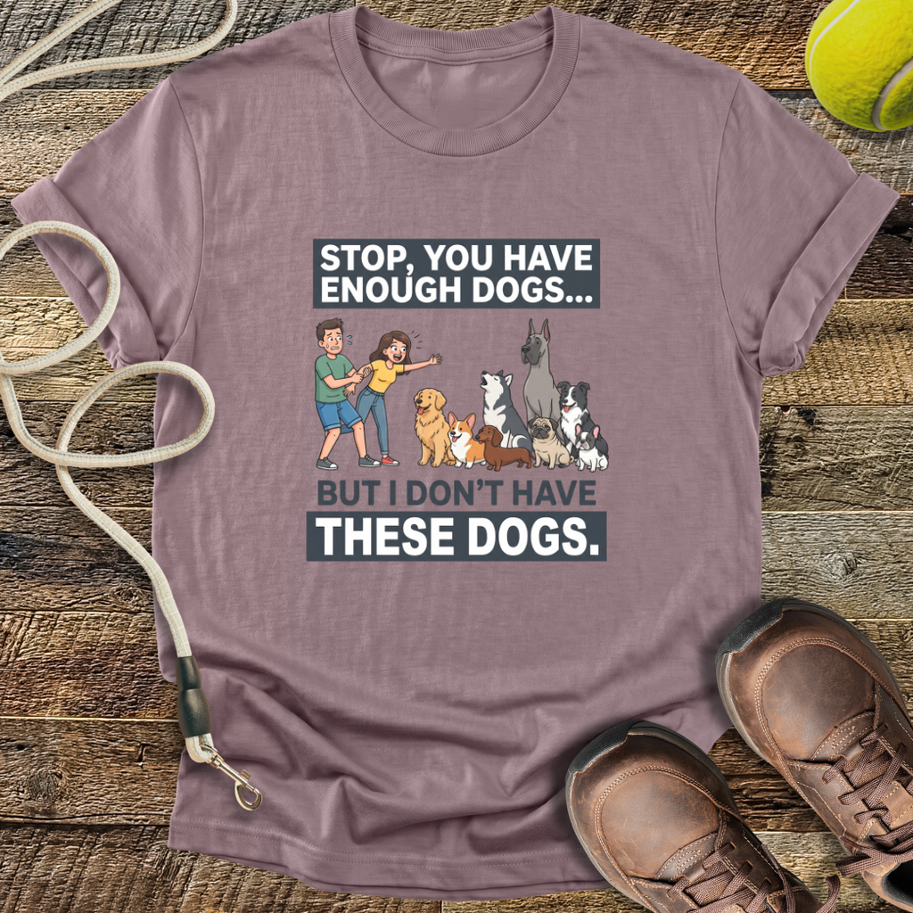 Stop, You Have Enough Dogs T-Shirt