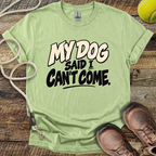 My Dog Said I Can't Come T-Shirt