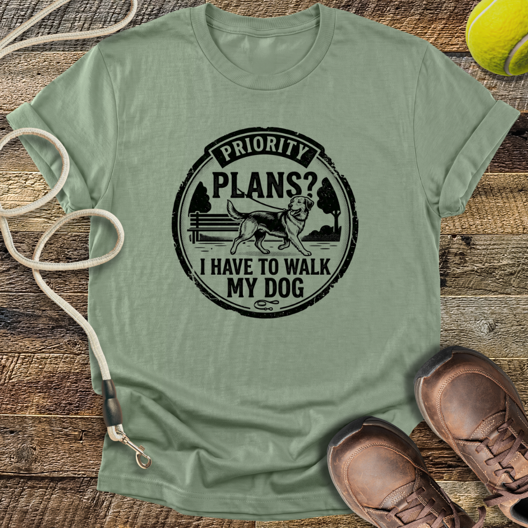 Priority Plans? I Have To Walk My Dog T-Shirt
