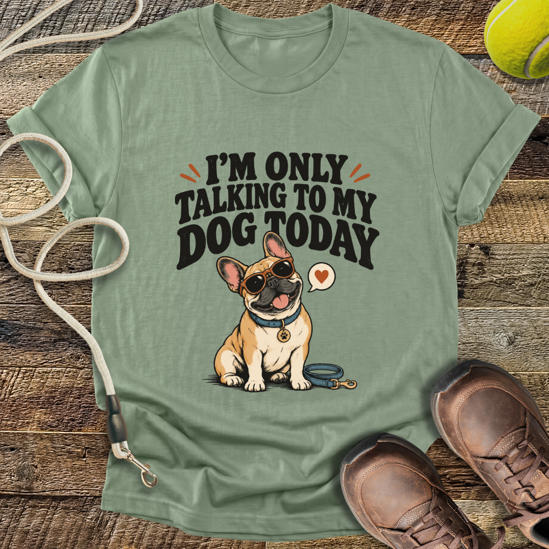 I'm Only Talking To My Dog Today (French Bulldog) T-Shirt
