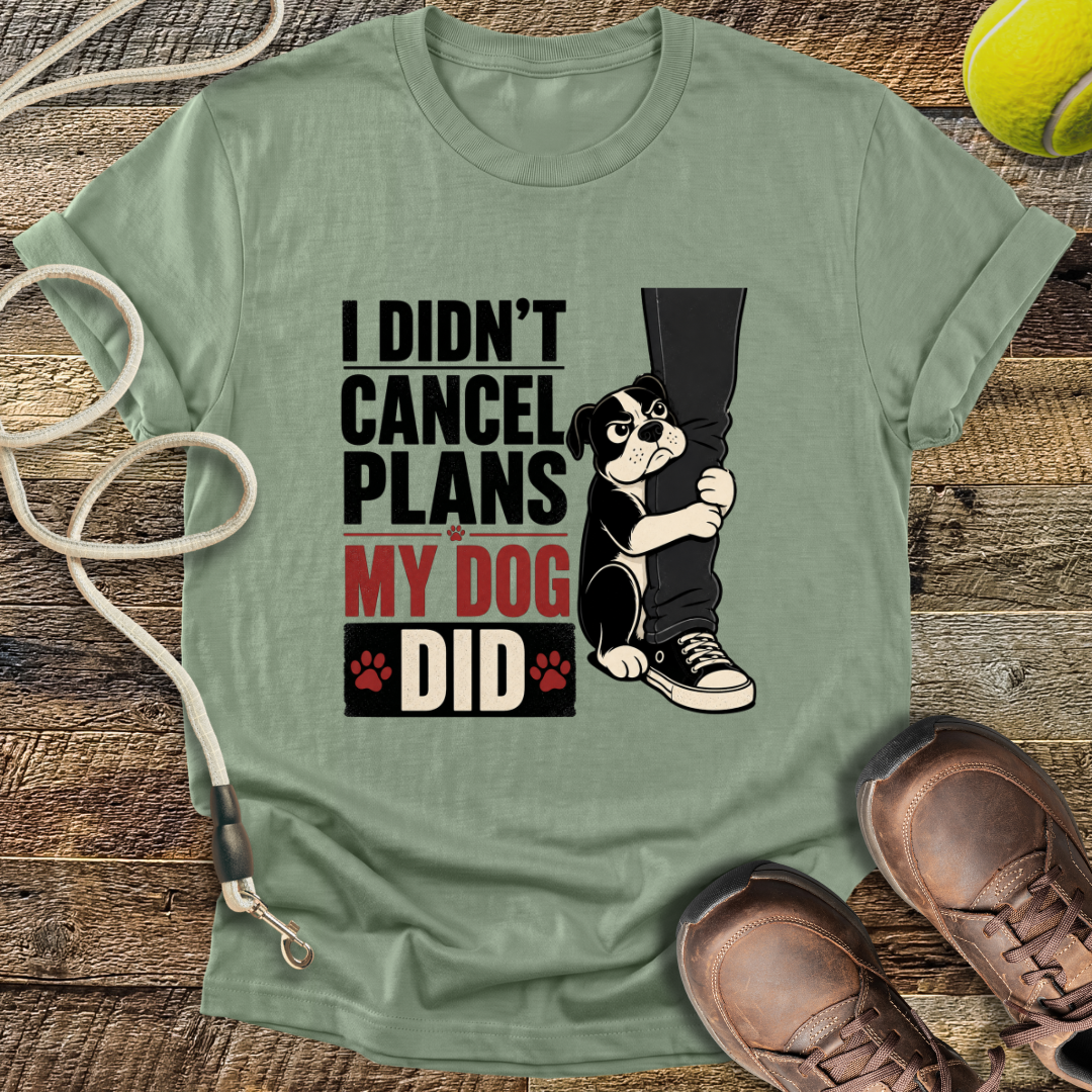 I Didn't Cancel Plans, My Dog Did T-Shirt