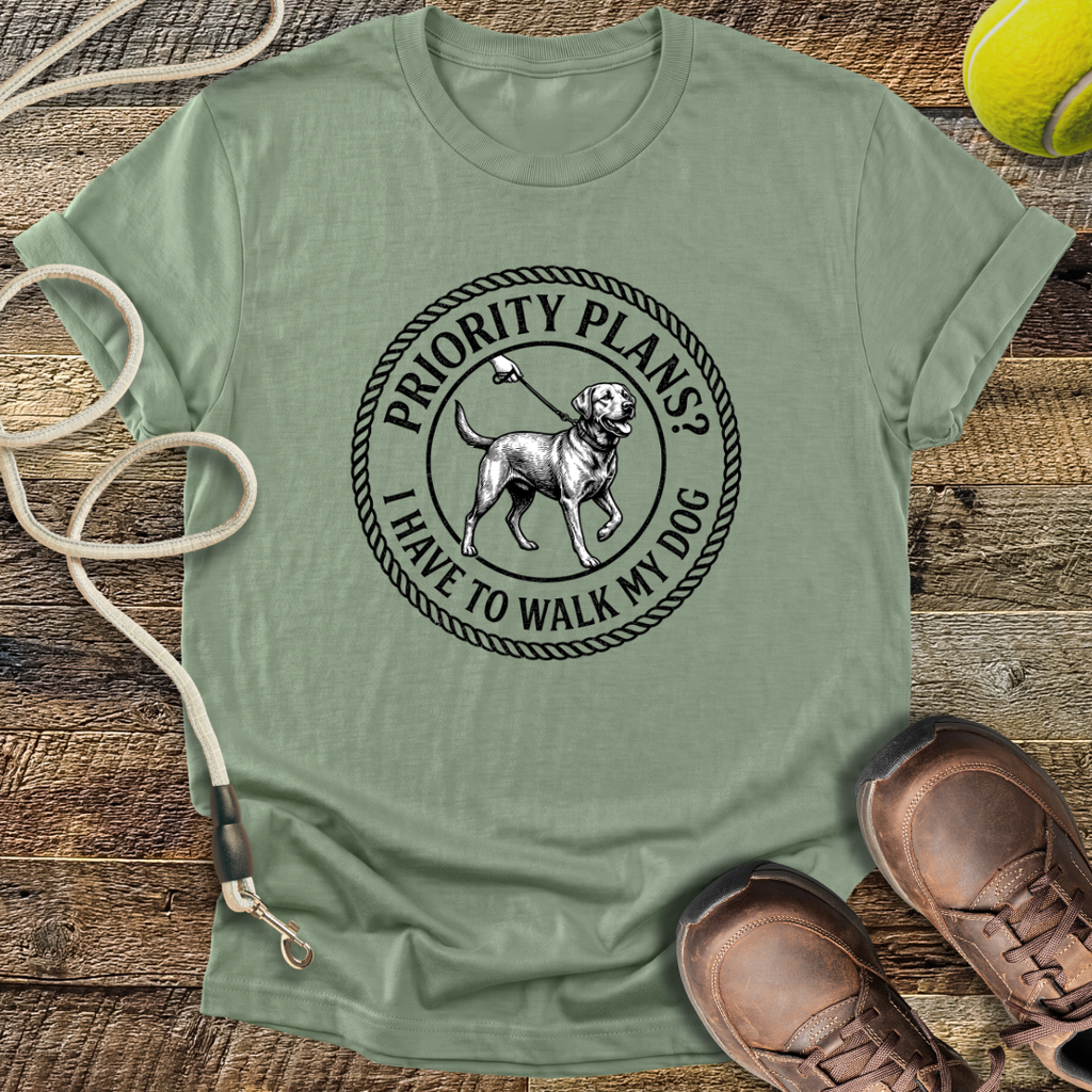 Priority Plans? I Have to Walk My Dog T-Shirt