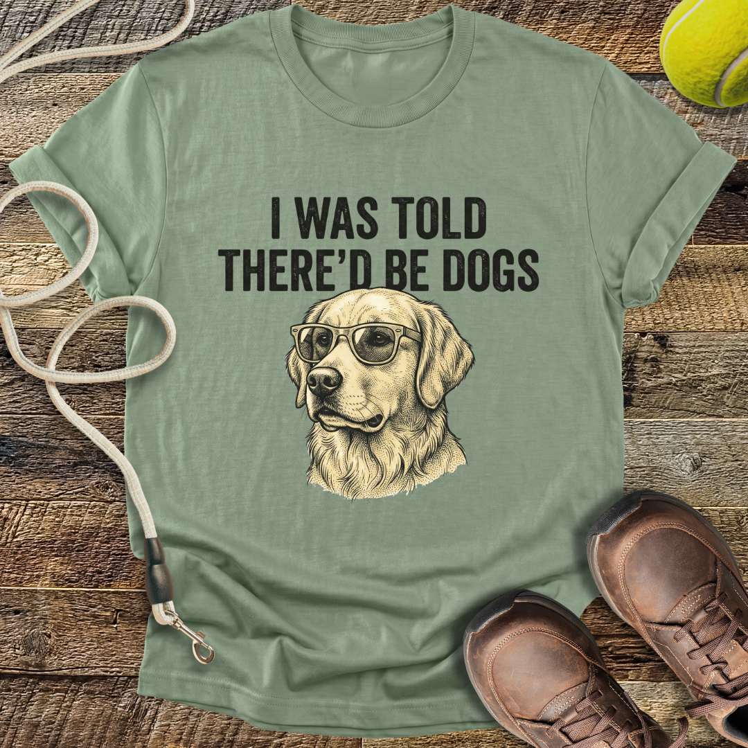 I Was Told There'd Be Dogs T-Shirt