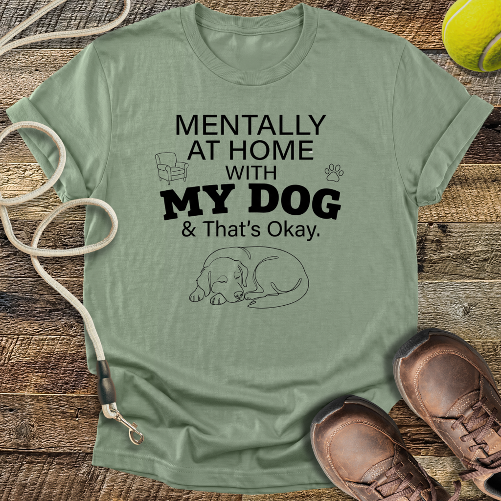 Mentally At Home With My Dog, And That's Okay T-Shirt