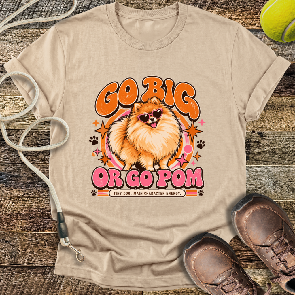 Go Big Or Go Pom (Pomeranian) T-Shirt