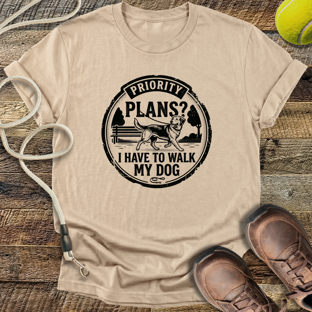 Priority Plans? I Have To Walk My Dog T-Shirt