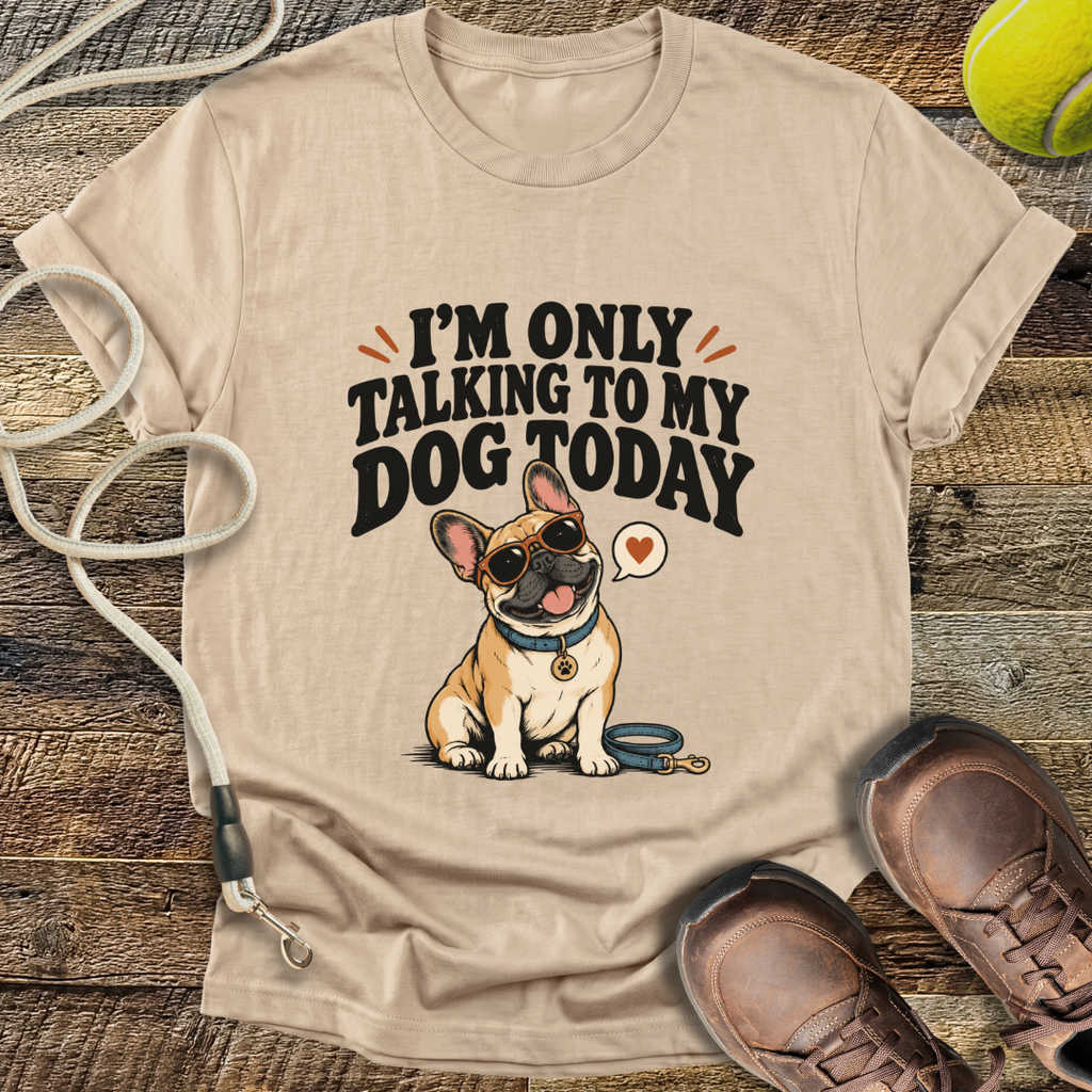 I'm Only Talking To My Dog Today (French Bulldog) T-Shirt