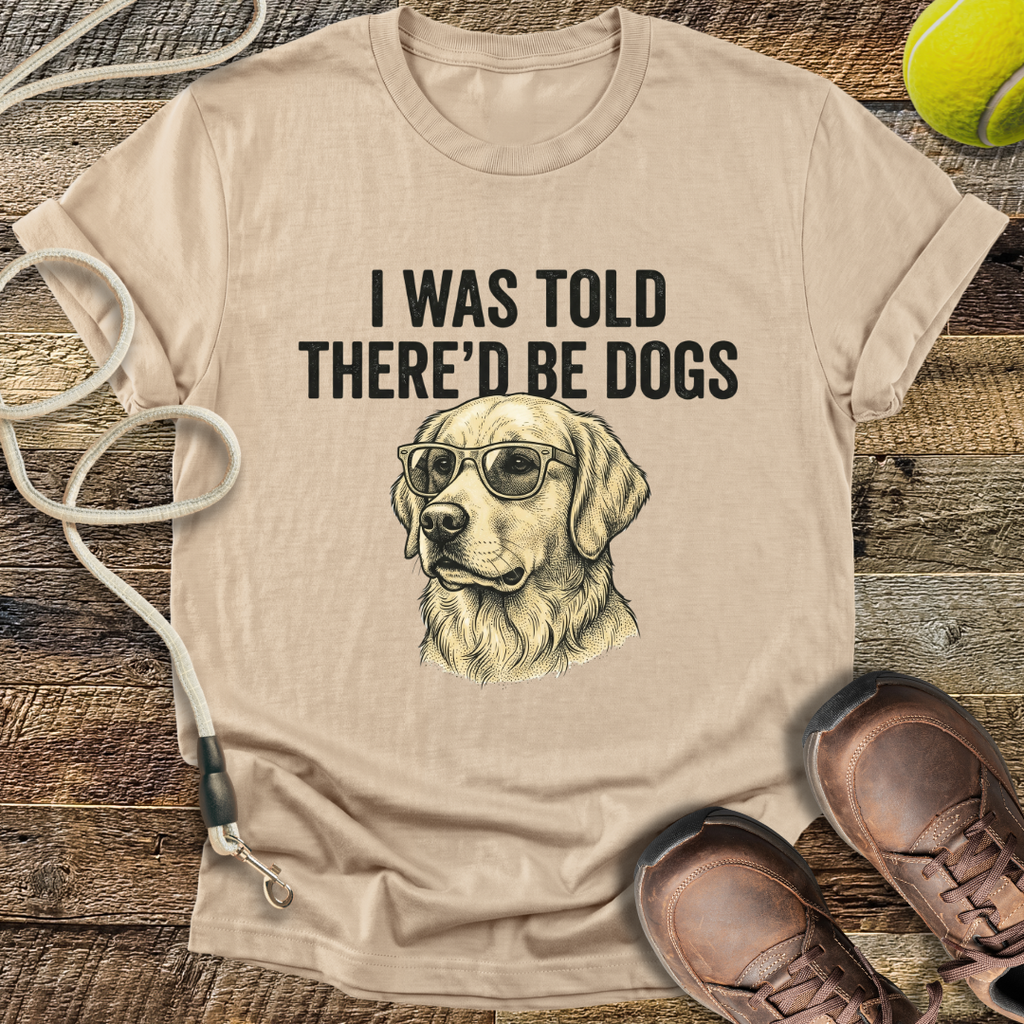 I Was Told There'd Be Dogs T-Shirt